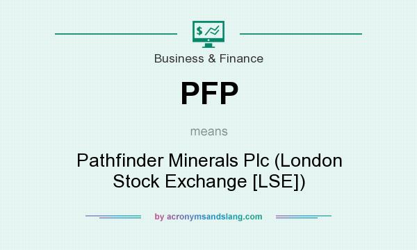 What does PFP mean? It stands for Pathfinder Minerals Plc (London Stock Exchange [LSE])