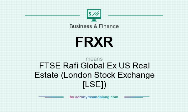 What does FRXR mean? It stands for FTSE Rafi Global Ex US Real Estate (London Stock Exchange [LSE])