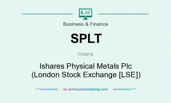 What does SPLT mean? It stands for Ishares Physical Metals Plc (London Stock Exchange [LSE])