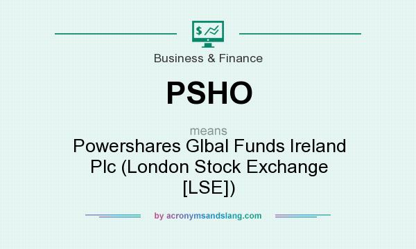 What does PSHO mean? It stands for Powershares Glbal Funds Ireland Plc (London Stock Exchange [LSE])