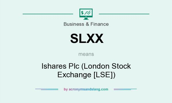 What does SLXX mean? It stands for Ishares Plc (London Stock Exchange [LSE])