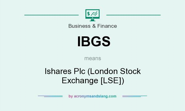 What does IBGS mean? It stands for Ishares Plc (London Stock Exchange [LSE])