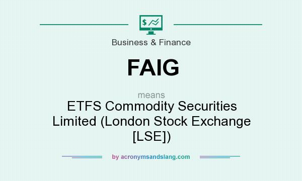 What does FAIG mean? It stands for ETFS Commodity Securities Limited (London Stock Exchange [LSE])