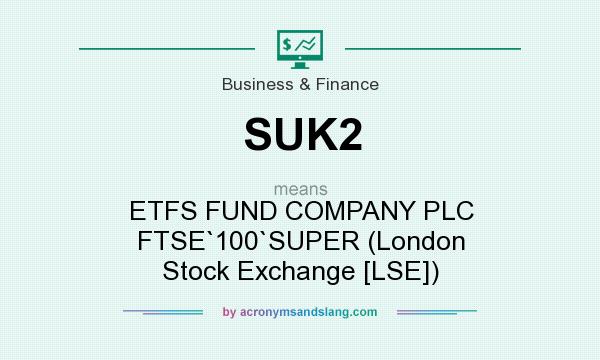 What does SUK2 mean? It stands for ETFS FUND COMPANY PLC FTSE`100`SUPER (London Stock Exchange [LSE])