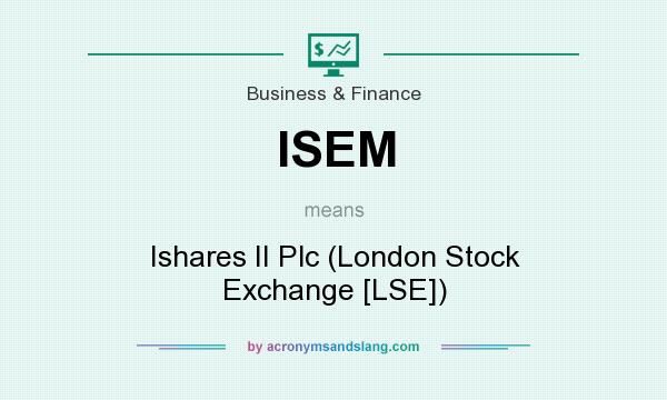 What does ISEM mean? It stands for Ishares II Plc (London Stock Exchange [LSE])