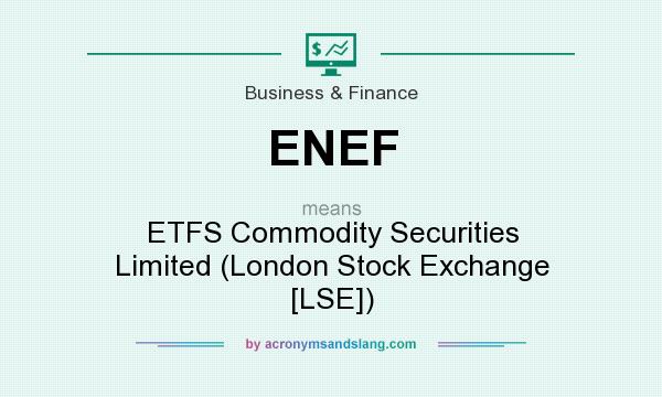 What does ENEF mean? It stands for ETFS Commodity Securities Limited (London Stock Exchange [LSE])