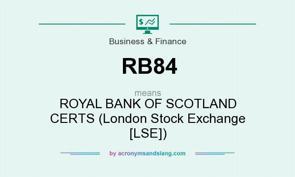 What does RB84 mean? It stands for ROYAL BANK OF SCOTLAND CERTS (London Stock Exchange [LSE])