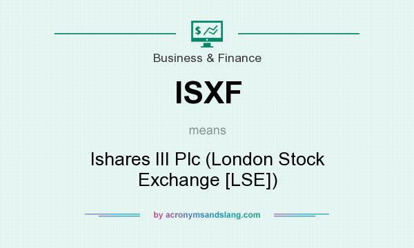 What does ISXF mean? It stands for Ishares III Plc (London Stock Exchange [LSE])