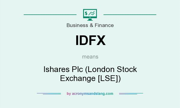 What does IDFX mean? It stands for Ishares Plc (London Stock Exchange [LSE])
