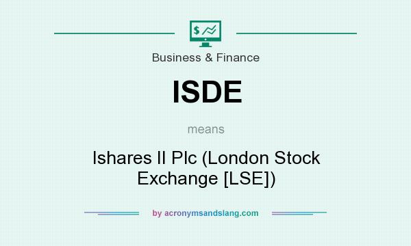 What does ISDE mean? It stands for Ishares II Plc (London Stock Exchange [LSE])