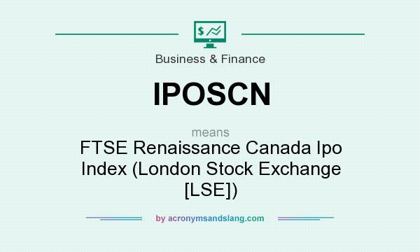 What does IPOSCN mean? It stands for FTSE Renaissance Canada Ipo Index (London Stock Exchange [LSE])