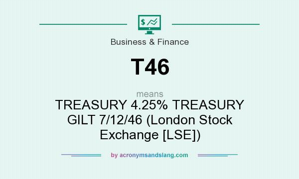 What does T46 mean? It stands for TREASURY 4.25% TREASURY GILT 7/12/46 (London Stock Exchange [LSE])