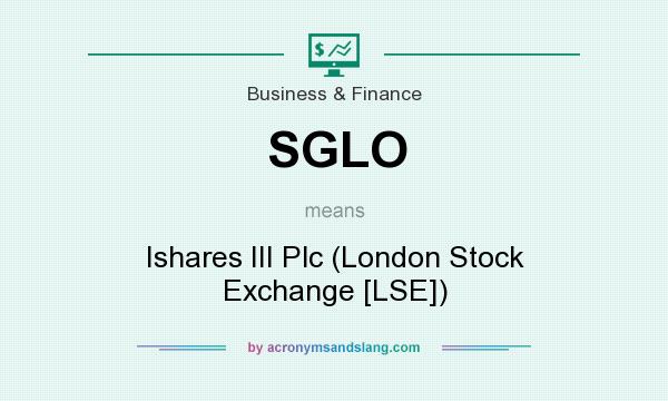 What does SGLO mean? It stands for Ishares III Plc (London Stock Exchange [LSE])