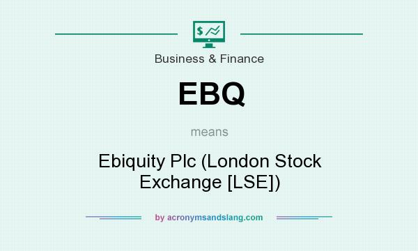 What does EBQ mean? It stands for Ebiquity Plc (London Stock Exchange [LSE])
