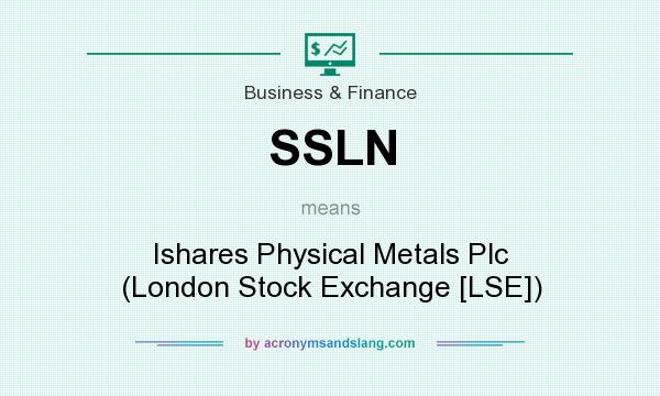 What does SSLN mean? It stands for Ishares Physical Metals Plc (London Stock Exchange [LSE])