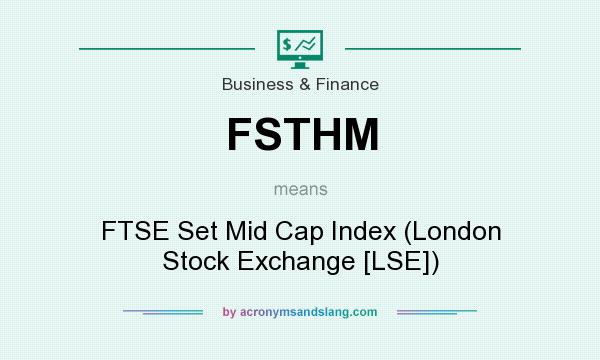 What does FSTHM mean? It stands for FTSE Set Mid Cap Index (London Stock Exchange [LSE])