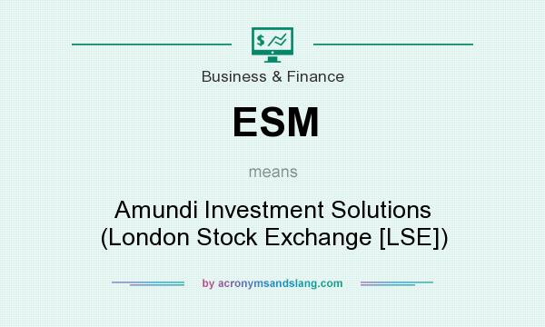 What does ESM mean? It stands for Amundi Investment Solutions (London Stock Exchange [LSE])
