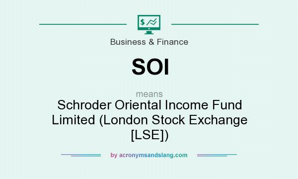 What does SOI mean? It stands for Schroder Oriental Income Fund Limited (London Stock Exchange [LSE])