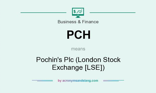 What does PCH mean? It stands for Pochin`s Plc (London Stock Exchange [LSE])
