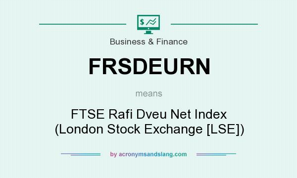 What does FRSDEURN mean? It stands for FTSE Rafi Dveu Net Index (London Stock Exchange [LSE])