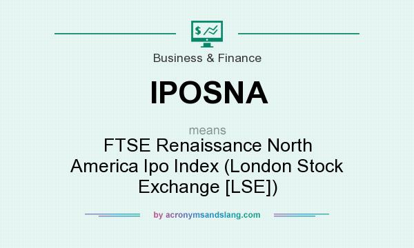 What does IPOSNA mean? It stands for FTSE Renaissance North America Ipo Index (London Stock Exchange [LSE])