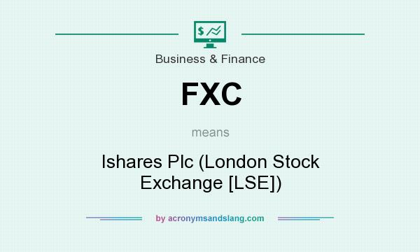 What does FXC mean? It stands for Ishares Plc (London Stock Exchange [LSE])