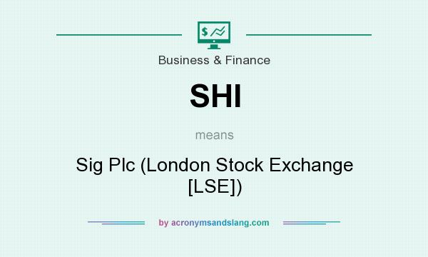 What does SHI mean? It stands for Sig Plc (London Stock Exchange [LSE])