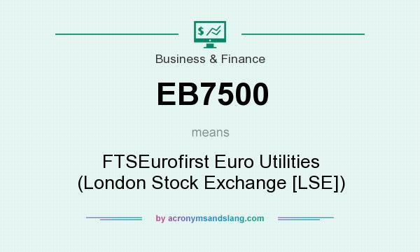 What does EB7500 mean? It stands for FTSEurofirst Euro Utilities (London Stock Exchange [LSE])