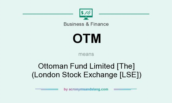 What does OTM mean? It stands for Ottoman Fund Limited [The] (London Stock Exchange [LSE])