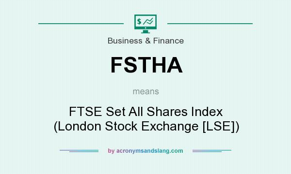 What does FSTHA mean? It stands for FTSE Set All Shares Index (London Stock Exchange [LSE])
