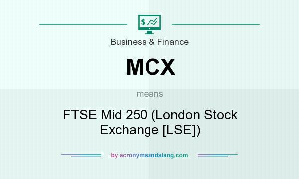 What does MCX mean? It stands for FTSE Mid 250 (London Stock Exchange [LSE])
