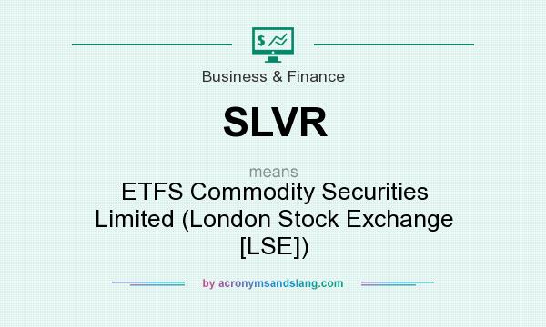 What does SLVR mean? It stands for ETFS Commodity Securities Limited (London Stock Exchange [LSE])