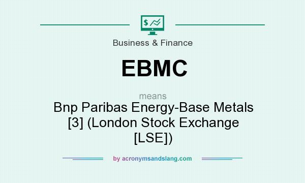 What does EBMC mean? It stands for Bnp Paribas Energy-Base Metals [3] (London Stock Exchange [LSE])