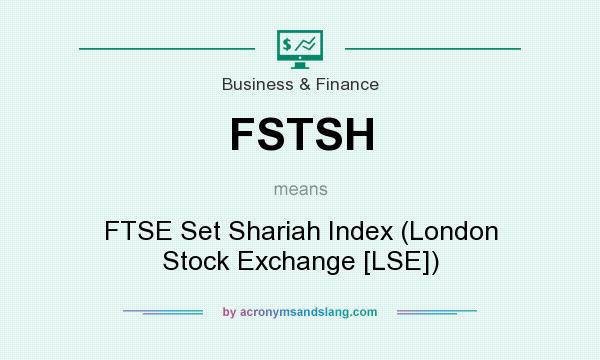 What does FSTSH mean? It stands for FTSE Set Shariah Index (London Stock Exchange [LSE])