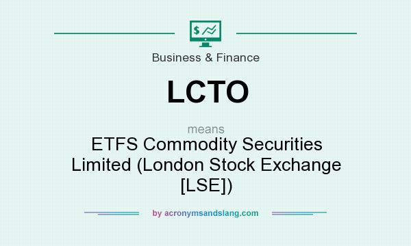 What does LCTO mean? It stands for ETFS Commodity Securities Limited (London Stock Exchange [LSE])