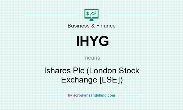 What does IHYG mean? It stands for Ishares Plc (London Stock Exchange [LSE])