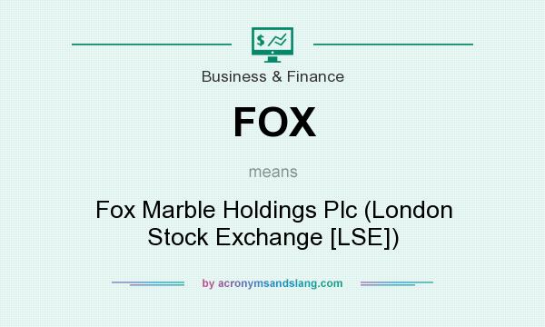 What does FOX mean? It stands for Fox Marble Holdings Plc (London Stock Exchange [LSE])