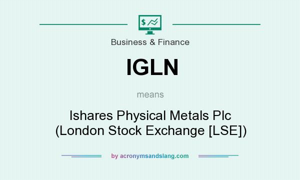 What does IGLN mean? It stands for Ishares Physical Metals Plc (London Stock Exchange [LSE])