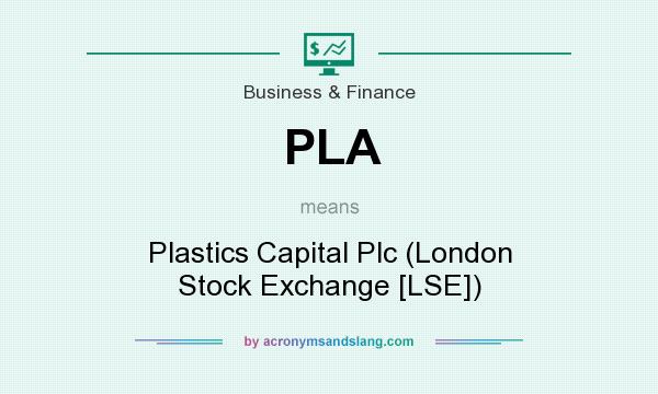 What does PLA mean? It stands for Plastics Capital Plc (London Stock Exchange [LSE])