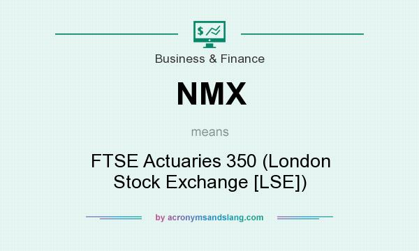What does NMX mean? It stands for FTSE Actuaries 350 (London Stock Exchange [LSE])
