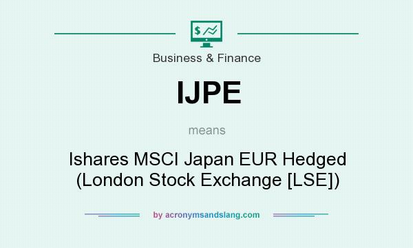 What does IJPE mean? It stands for Ishares MSCI Japan EUR Hedged (London Stock Exchange [LSE])