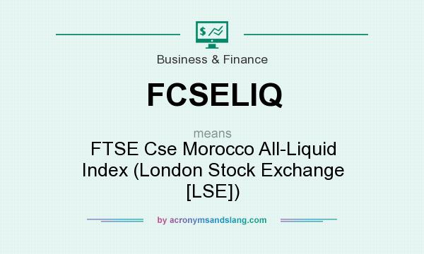 What does FCSELIQ mean? It stands for FTSE Cse Morocco All-Liquid Index (London Stock Exchange [LSE])