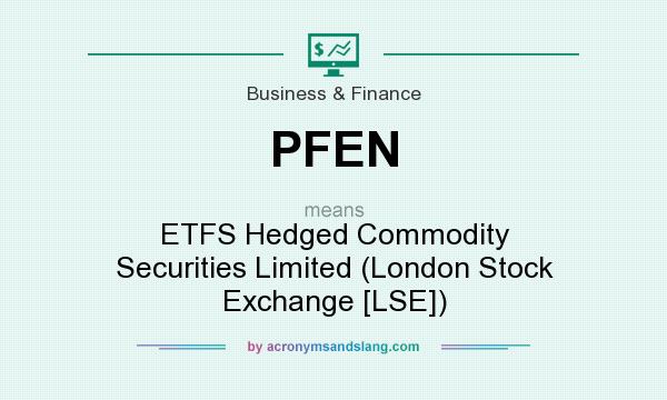 What does PFEN mean? It stands for ETFS Hedged Commodity Securities Limited (London Stock Exchange [LSE])