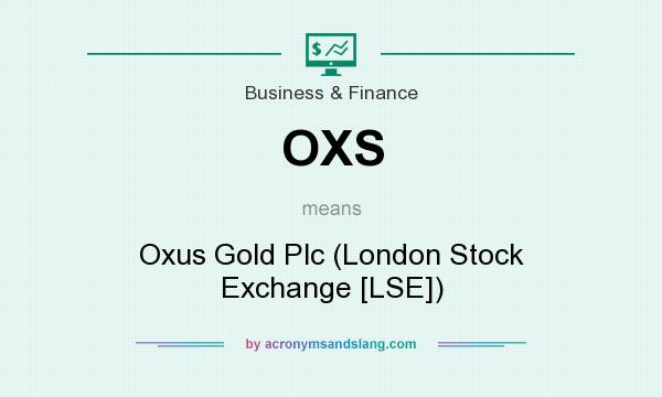What does OXS mean? It stands for Oxus Gold Plc (London Stock Exchange [LSE])
