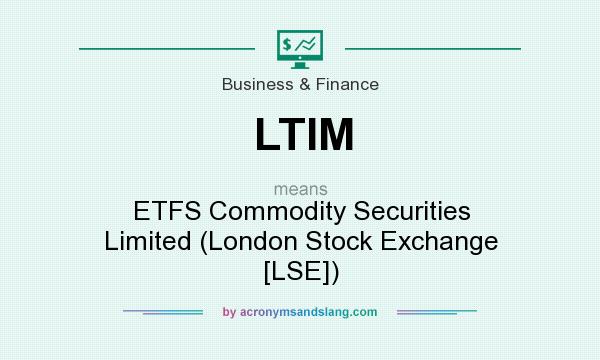 What does LTIM mean? It stands for ETFS Commodity Securities Limited (London Stock Exchange [LSE])