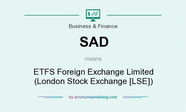 What does SAD mean? It stands for ETFS Foreign Exchange Limited (London Stock Exchange [LSE])
