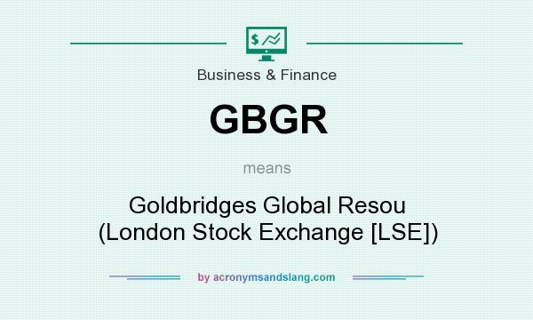 What does GBGR mean? It stands for Goldbridges Global Resou (London Stock Exchange [LSE])