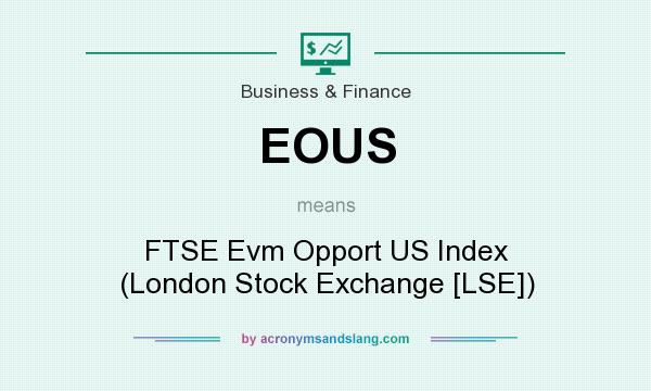 What does EOUS mean? It stands for FTSE Evm Opport US Index (London Stock Exchange [LSE])