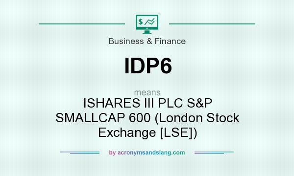 What does IDP6 mean? It stands for ISHARES III PLC S&P SMALLCAP 600 (London Stock Exchange [LSE])