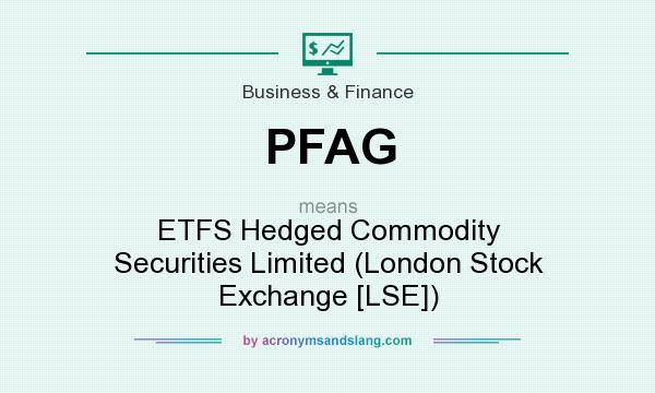 What does PFAG mean? It stands for ETFS Hedged Commodity Securities Limited (London Stock Exchange [LSE])